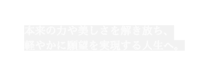 本来の力や美しさを解き放ち 軽やかに願望を実現する人生へ