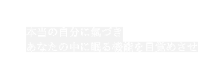 本当の自分に氣づき あなたの中に眠る機能を目覚めさせ